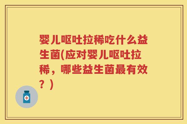 婴儿拉稀吃什么益生菌(应对婴儿拉稀，哪些益生菌有效？)