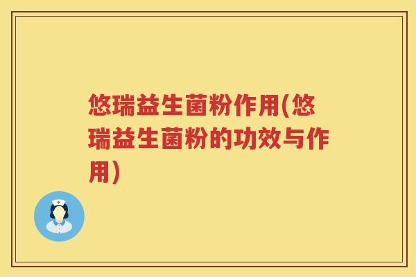 悠瑞益生菌粉作用(悠瑞益生菌粉的功效与作用)