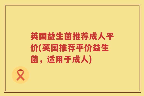 英国益生菌推荐成人平价(英国推荐平价益生菌,适用于成人) 英国益生菌推荐成人平价(英国推荐平价益生菌,适用于成人)