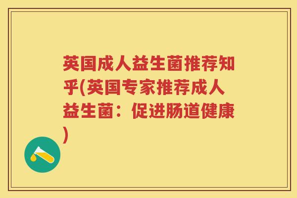 英国成人益生菌推荐知乎(英国专家推荐成人益生菌:促进肠道健康) 英国成人益生菌推荐知乎(英国专家推荐成人益生菌:促进肠道健康)