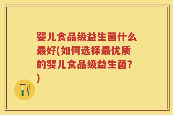 婴儿食品级益生菌什么好(如何选择优质的婴儿食品级益生菌?) 婴儿食品级益生菌什么好(如何选择优质的婴儿食品级益生菌?)