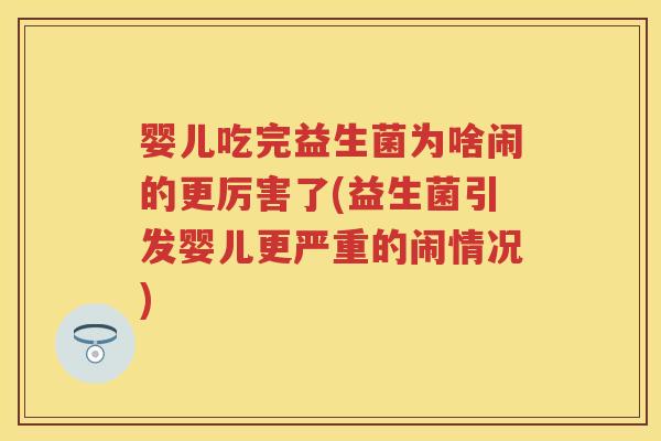 婴儿吃完益生菌为啥闹的更厉害了(益生菌引发婴儿更严重的闹情况) 婴儿吃完益生菌为啥闹的更厉害了(益生菌引发婴儿更严重的闹情况)