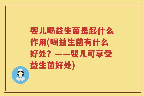 婴儿喝益生菌是起什么作用(喝益生菌有什么好处?——婴儿可享受益生菌好处) 婴儿喝益生菌是起什么作用(喝益生菌有什么好处?——婴儿可享受益生菌好处)