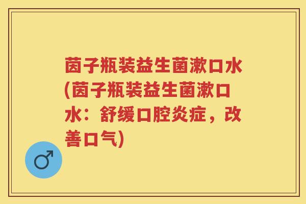 茵子瓶装益生菌漱口水(茵子瓶装益生菌漱口水:舒缓口腔,改善口气) 茵子瓶装益生菌漱口水(茵子瓶装益生菌漱口水:舒缓口腔,改善口气)