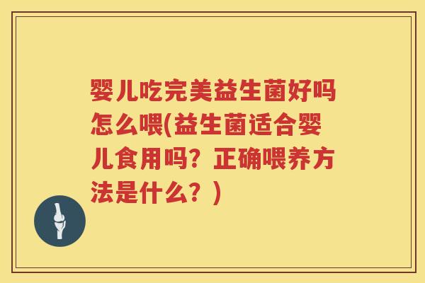 婴儿吃完美益生菌好吗怎么喂(益生菌适合婴儿食用吗?正确喂养方法是什么?) 婴儿吃完美益生菌好吗怎么喂(益生菌适合婴儿食用吗?正确喂养方法是什么?)