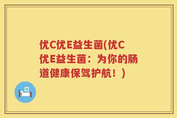 优C优E益生菌(优C优E益生菌:为你的肠道健康保驾护航!) 优C优E益生菌(优C优E益生菌:为你的肠道健康保驾护航!)