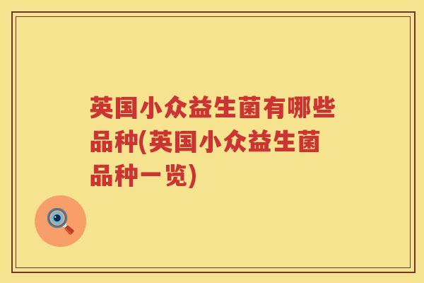 英国小众益生菌有哪些品种(英国小众益生菌品种一览) 英国小众益生菌有哪些品种(英国小众益生菌品种一览)