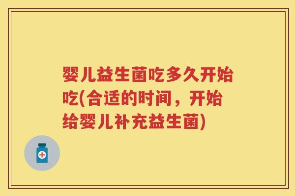 婴儿益生菌吃多久开始吃(合适的时间,开始给婴儿补充益生菌) 婴儿益生菌吃多久开始吃(合适的时间,开始给婴儿补充益生菌)