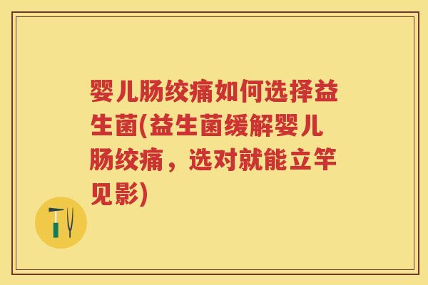 婴儿肠绞痛如何选择益生菌(益生菌缓解婴儿肠绞痛,选对就能立竿见影) 婴儿肠绞痛如何选择益生菌(益生菌缓解婴儿肠绞痛,选对就能立竿见影)