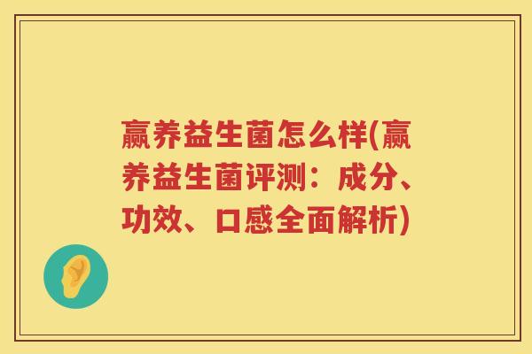 赢养益生菌怎么样(赢养益生菌评测:成分、功效、口感全面解析) 赢养益生菌怎么样(赢养益生菌评测:成分、功效、口感全面解析)