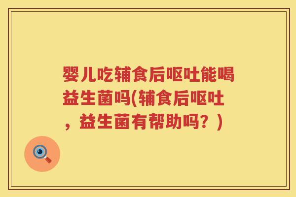 婴儿吃辅食后能喝益生菌吗(辅食后,益生菌有帮助吗?) 婴儿吃辅食后能喝益生菌吗(辅食后,益生菌有帮助吗?)