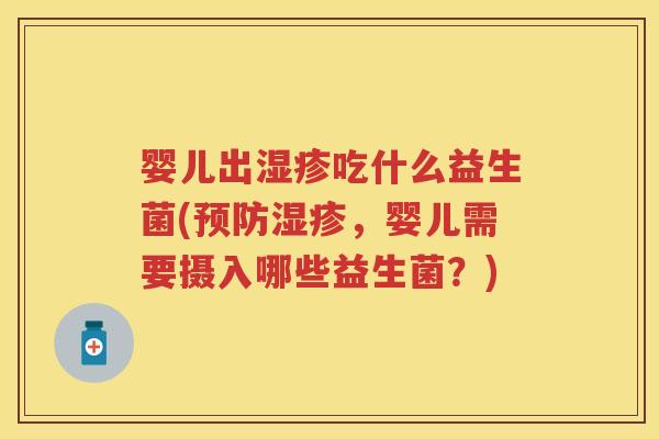 婴儿出吃什么益生菌(，婴儿需要摄入哪些益生菌？)
