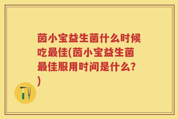 茵小宝益生菌什么时候吃佳(茵小宝益生菌佳服用时间是什么？)
