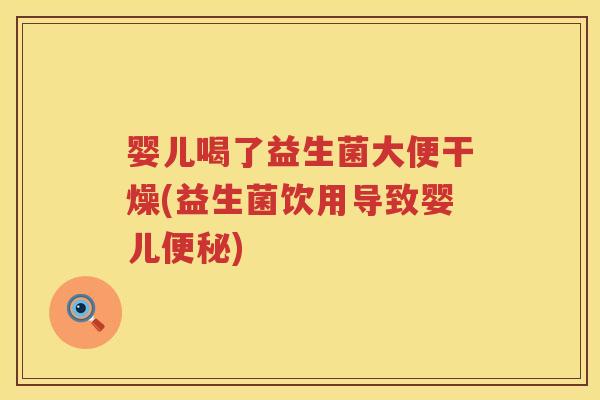 婴儿喝了益生菌大便干燥(益生菌饮用导致婴儿) 婴儿喝了益生菌大便干燥(益生菌饮用导致婴儿)