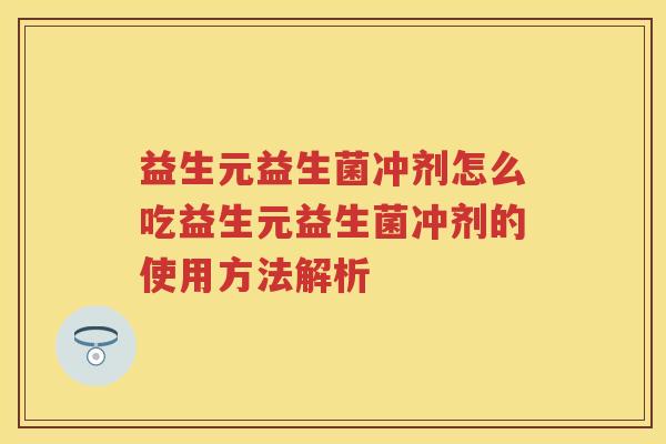 益生元益生菌冲剂怎么吃益生元益生菌冲剂的使用方法解析 益生元益生菌冲剂怎么吃益生元益生菌冲剂的使用方法解析