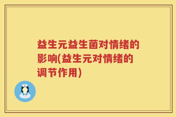 益生元益生菌对情绪的影响(益生元对情绪的调节作用) 益生元益生菌对情绪的影响(益生元对情绪的调节作用)
