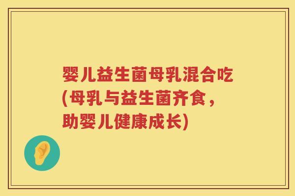 婴儿益生菌母乳混合吃(母乳与益生菌齐食,助婴儿健康成长) 婴儿益生菌母乳混合吃(母乳与益生菌齐食,助婴儿健康成长)