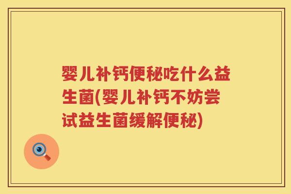 婴儿补钙吃什么益生菌(婴儿补钙不妨尝试益生菌缓解)