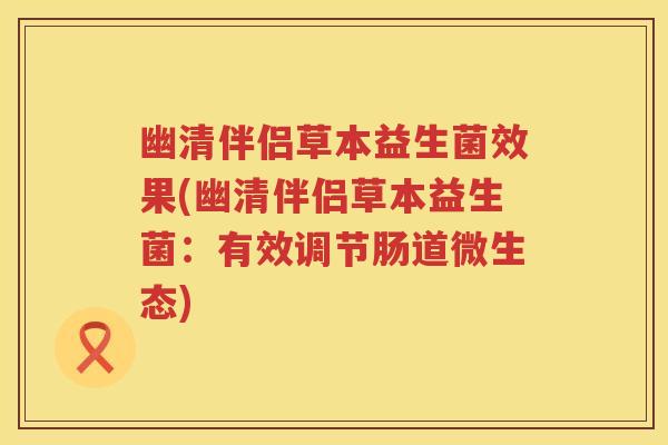 幽清伴侣草本益生菌效果(幽清伴侣草本益生菌:有效调节肠道微生态) 幽清伴侣草本益生菌效果(幽清伴侣草本益生菌:有效调节肠道微生态)