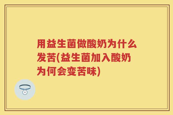 用益生菌做酸奶为什么发苦(益生菌加入酸奶为何会变苦味) 用益生菌做酸奶为什么发苦(益生菌加入酸奶为何会变苦味)