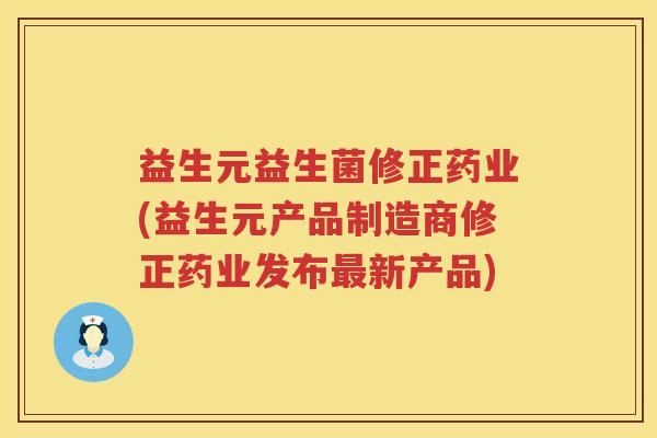 益生元益生菌修正药业(益生元产品制造商修正药业发布新产品)
