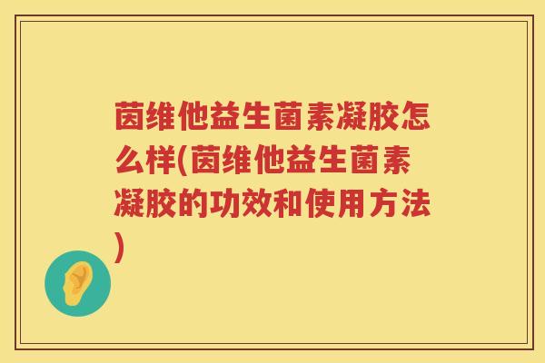 茵维他益生菌素凝胶怎么样(茵维他益生菌素凝胶的功效和使用方法) 茵维他益生菌素凝胶怎么样(茵维他益生菌素凝胶的功效和使用方法)