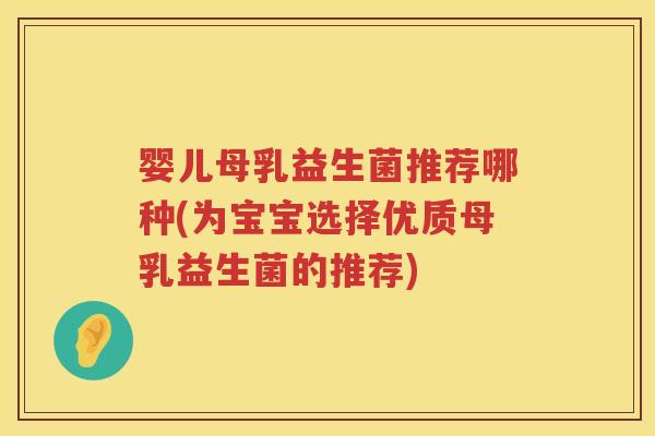 婴儿母乳益生菌推荐哪种(为宝宝选择优质母乳益生菌的推荐)