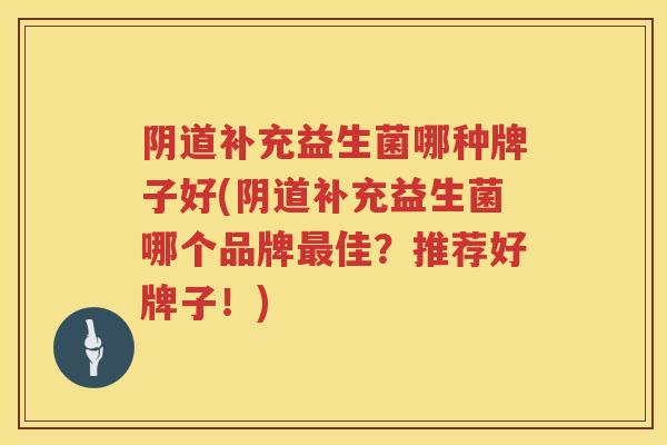 补充益生菌哪种牌子好(补充益生菌哪个品牌佳？推荐好牌子！)