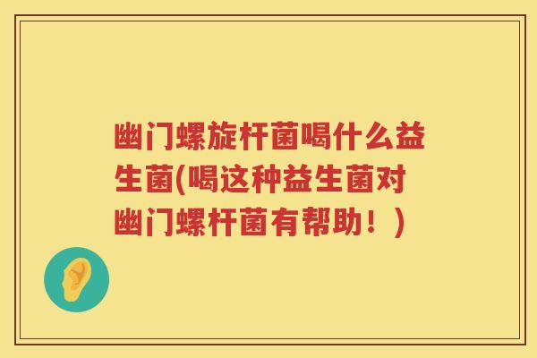 幽门螺旋杆菌喝什么益生菌(喝这种益生菌对幽门螺杆菌有帮助!) 幽门螺旋杆菌喝什么益生菌(喝这种益生菌对幽门螺杆菌有帮助!)