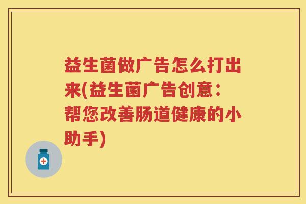 益生菌做广告怎么打出来(益生菌广告创意:帮您改善肠道健康的小助手) 益生菌做广告怎么打出来(益生菌广告创意:帮您改善肠道健康的小助手)
