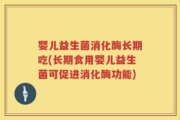 婴儿益生菌消化酶长期吃(长期食用婴儿益生菌可促进消化酶功能) 婴儿益生菌消化酶长期吃(长期食用婴儿益生菌可促进消化酶功能)