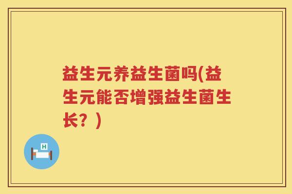 益生元养益生菌吗(益生元能否增强益生菌生长?) 益生元养益生菌吗(益生元能否增强益生菌生长?)