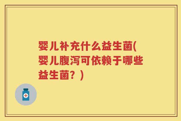 婴儿补充什么益生菌(婴儿可依赖于哪些益生菌？)