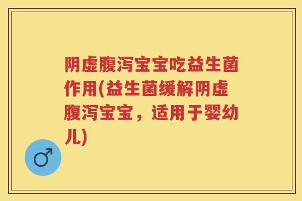 阴虚宝宝吃益生菌作用(益生菌缓解阴虚宝宝,适用于婴幼儿) 阴虚宝宝吃益生菌作用(益生菌缓解阴虚宝宝,适用于婴幼儿)