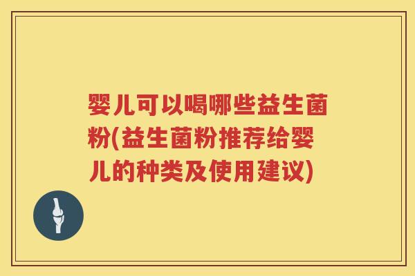 婴儿可以喝哪些益生菌粉(益生菌粉推荐给婴儿的种类及使用建议) 婴儿可以喝哪些益生菌粉(益生菌粉推荐给婴儿的种类及使用建议)