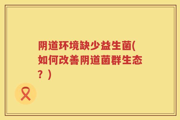 环境缺少益生菌(如何改善菌群生态？)