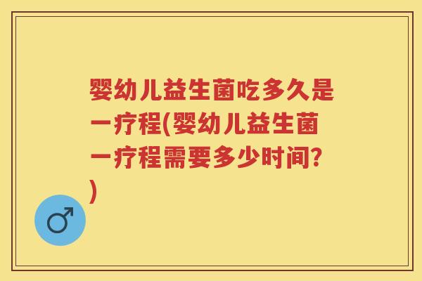 婴幼儿益生菌吃多久是一疗程(婴幼儿益生菌一疗程需要多少时间?) 婴幼儿益生菌吃多久是一疗程(婴幼儿益生菌一疗程需要多少时间?)
