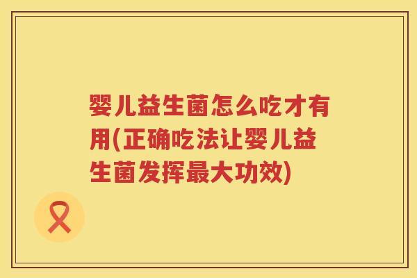 婴儿益生菌怎么吃才有用(正确吃法让婴儿益生菌发挥大功效) 婴儿益生菌怎么吃才有用(正确吃法让婴儿益生菌发挥大功效)