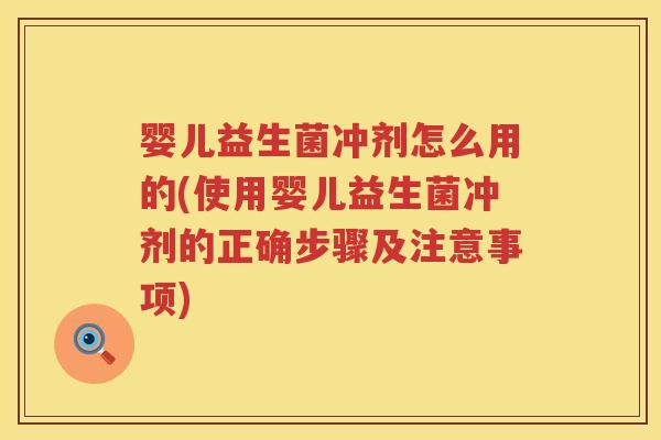 婴儿益生菌冲剂怎么用的(使用婴儿益生菌冲剂的正确步骤及注意事项)