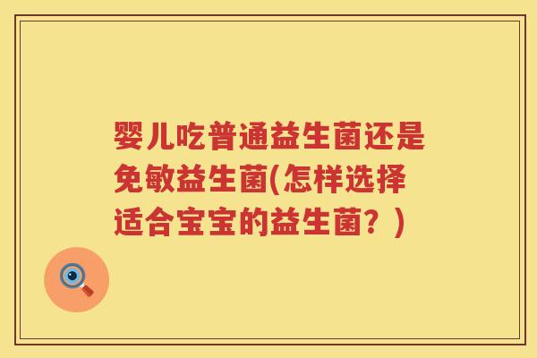 婴儿吃普通益生菌还是免敏益生菌(怎样选择适合宝宝的益生菌?) 婴儿吃普通益生菌还是免敏益生菌(怎样选择适合宝宝的益生菌?)