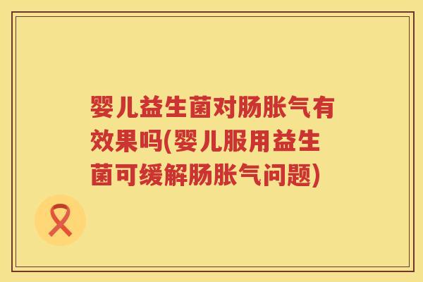 婴儿益生菌对肠有效果吗(婴儿服用益生菌可缓解肠问题) 婴儿益生菌对肠有效果吗(婴儿服用益生菌可缓解肠问题)