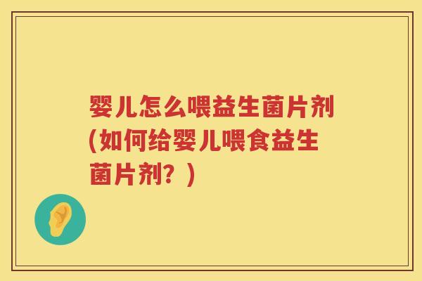 婴儿怎么喂益生菌片剂(如何给婴儿喂食益生菌片剂?) 婴儿怎么喂益生菌片剂(如何给婴儿喂食益生菌片剂?)