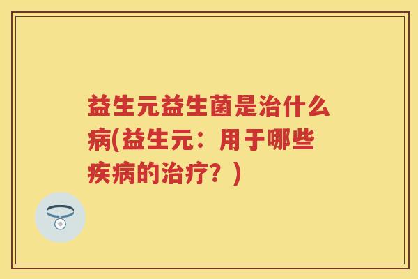 益生元益生菌是什么(益生元：用于哪些的？)