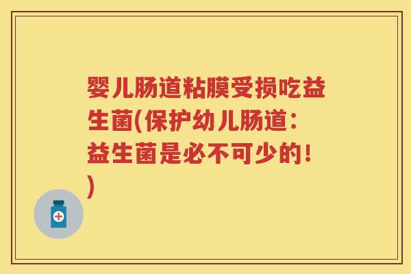 婴儿肠道粘膜受损吃益生菌(保护幼儿肠道：益生菌是必不可少的！)