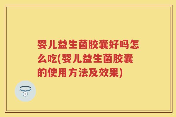 婴儿益生菌胶囊好吗怎么吃(婴儿益生菌胶囊的使用方法及效果) 婴儿益生菌胶囊好吗怎么吃(婴儿益生菌胶囊的使用方法及效果)