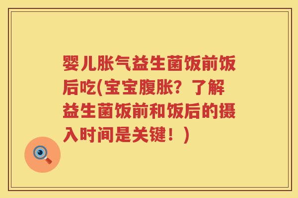 婴儿益生菌饭前饭后吃(宝宝?了解益生菌饭前和饭后的摄入时间是关键!) 婴儿益生菌饭前饭后吃(宝宝?了解益生菌饭前和饭后的摄入时间是关键!)