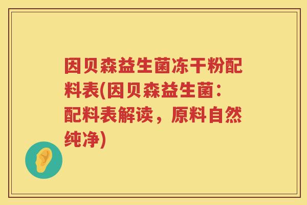 因贝森益生菌冻干粉配料表(因贝森益生菌：配料表解读，原料自然纯净)