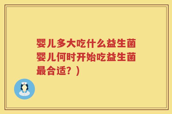 婴儿多大吃什么益生菌婴儿何时开始吃益生菌合适?) 婴儿多大吃什么益生菌婴儿何时开始吃益生菌合适?)