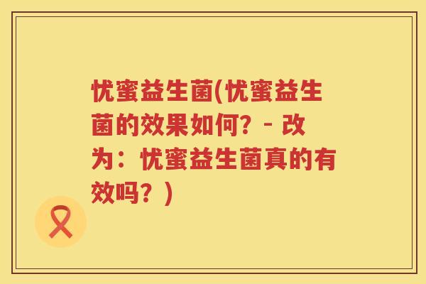 忧蜜益生菌(忧蜜益生菌的效果如何？- 改为：忧蜜益生菌真的有效吗？)