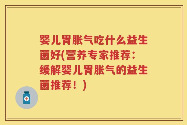 婴儿胃吃什么益生菌好(营养专家推荐:缓解婴儿胃的益生菌推荐!) 婴儿胃吃什么益生菌好(营养专家推荐:缓解婴儿胃的益生菌推荐!)